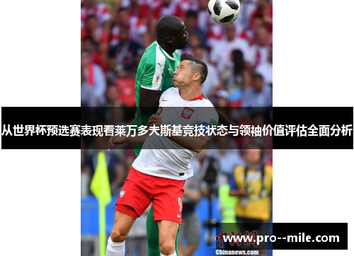 从世界杯预选赛表现看莱万多夫斯基竞技状态与领袖价值评估全面分析 从世界杯预选赛表现看莱万多夫斯基竞技状态与领袖价值评估全面分析