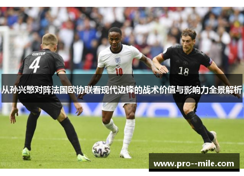 从孙兴慜对阵法国欧协联看现代边锋的战术价值与影响力全景解析