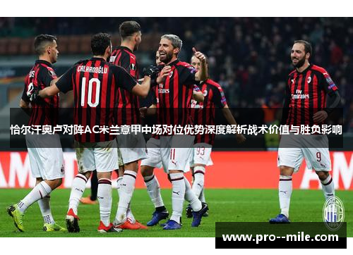 恰尔汗奥卢对阵AC米兰意甲中场对位优势深度解析战术价值与胜负影响