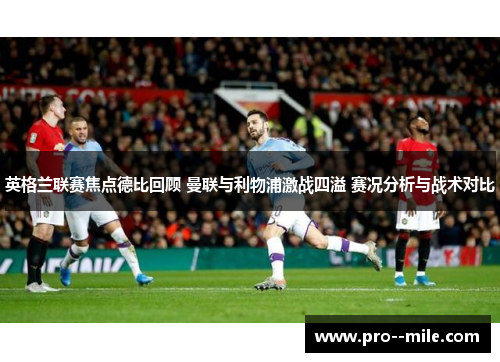 英格兰联赛焦点德比回顾 曼联与利物浦激战四溢 赛况分析与战术对比 英格兰联赛焦点德比回顾 曼联与利物浦激战四溢 赛况分析与战术对比
