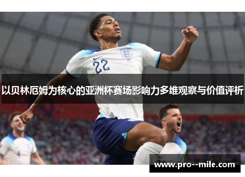 以贝林厄姆为核心的亚洲杯赛场影响力多维观察与价值评析 以贝林厄姆为核心的亚洲杯赛场影响力多维观察与价值评析