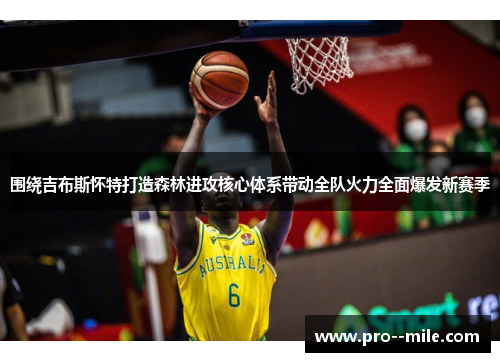 围绕吉布斯怀特打造森林进攻核心体系带动全队火力全面爆发新赛季 围绕吉布斯怀特打造森林进攻核心体系带动全队火力全面爆发新赛季