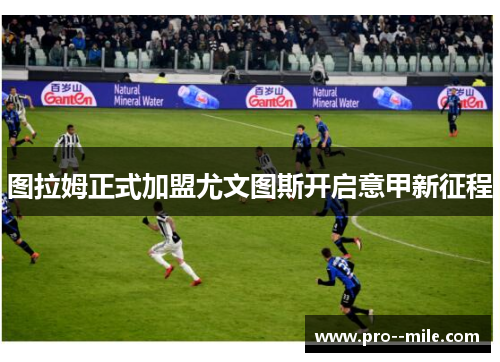 图拉姆正式加盟尤文图斯开启意甲新征程