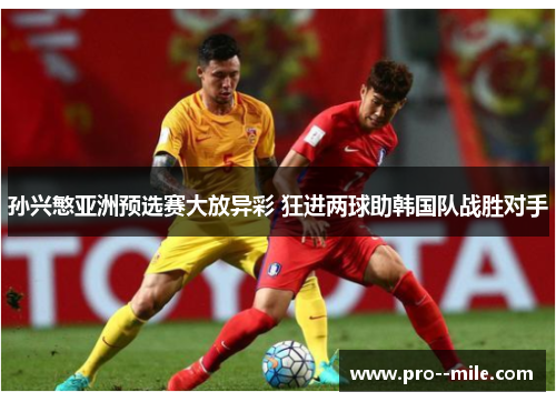 孙兴慜亚洲预选赛大放异彩 狂进两球助韩国队战胜对手