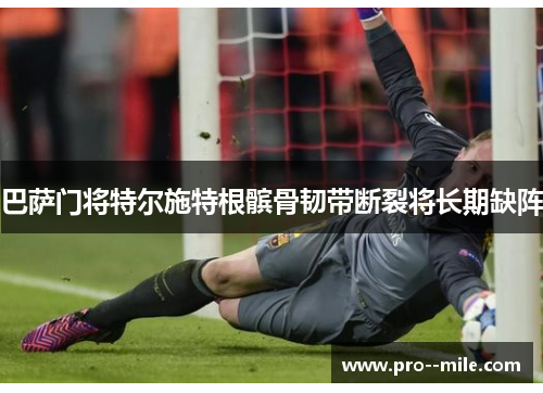 巴萨门将特尔施特根髌骨韧带断裂将长期缺阵