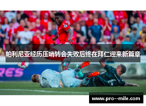 帕利尼亚经历压哨转会失败后终在拜仁迎来新篇章 帕利尼亚经历压哨转会失败后终在拜仁迎来新篇章