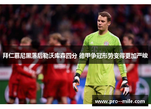 拜仁慕尼黑落后勒沃库森四分 德甲争冠形势变得更加严峻