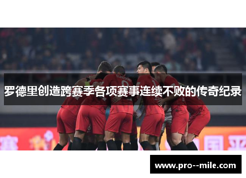 罗德里创造跨赛季各项赛事连续不败的传奇纪录