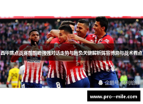 西甲焦点战赛前前瞻强强对话走势与胜负关键解析阵容博弈与战术看点