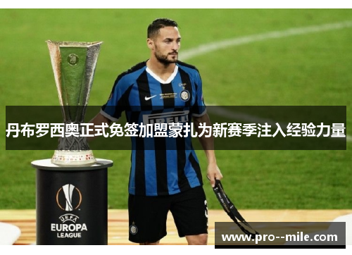 丹布罗西奥正式免签加盟蒙扎为新赛季注入经验力量