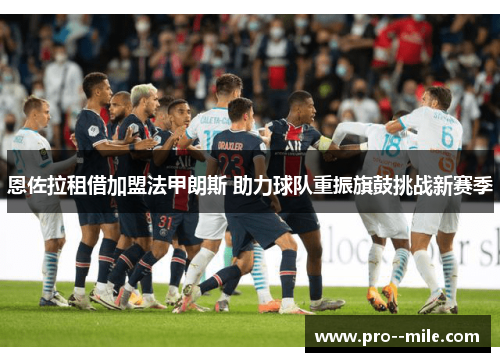 恩佐拉租借加盟法甲朗斯 助力球队重振旗鼓挑战新赛季 恩佐拉租借加盟法甲朗斯 助力球队重振旗鼓挑战新赛季