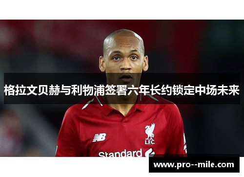 格拉文贝赫与利物浦签署六年长约锁定中场未来 格拉文贝赫与利物浦签署六年长约锁定中场未来