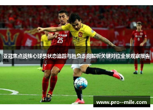 亚冠焦点战核心球员状态追踪与胜负走向解析关键对位全景观察报告