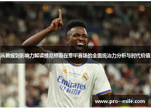 从数据到影响力解读维尼修斯在意甲赛场的全面统治力分析与时代价值 从数据到影响力解读维尼修斯在意甲赛场的全面统治力分析与时代价值