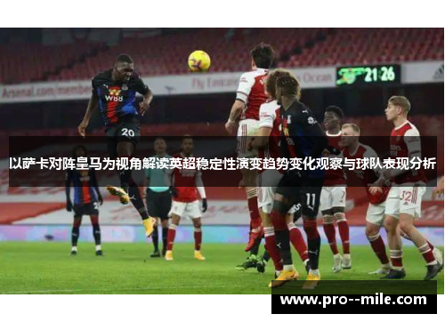 以萨卡对阵皇马为视角解读英超稳定性演变趋势变化观察与球队表现分析 以萨卡对阵皇马为视角解读英超稳定性演变趋势变化观察与球队表现分析