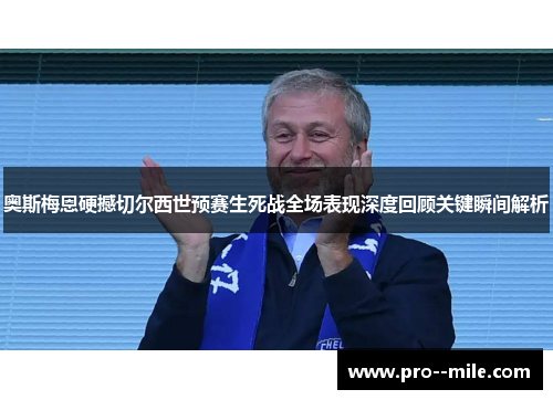 奥斯梅恩硬撼切尔西世预赛生死战全场表现深度回顾关键瞬间解析