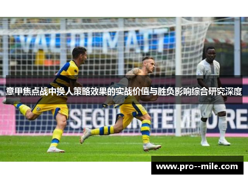 意甲焦点战中换人策略效果的实战价值与胜负影响综合研究深度 意甲焦点战中换人策略效果的实战价值与胜负影响综合研究深度